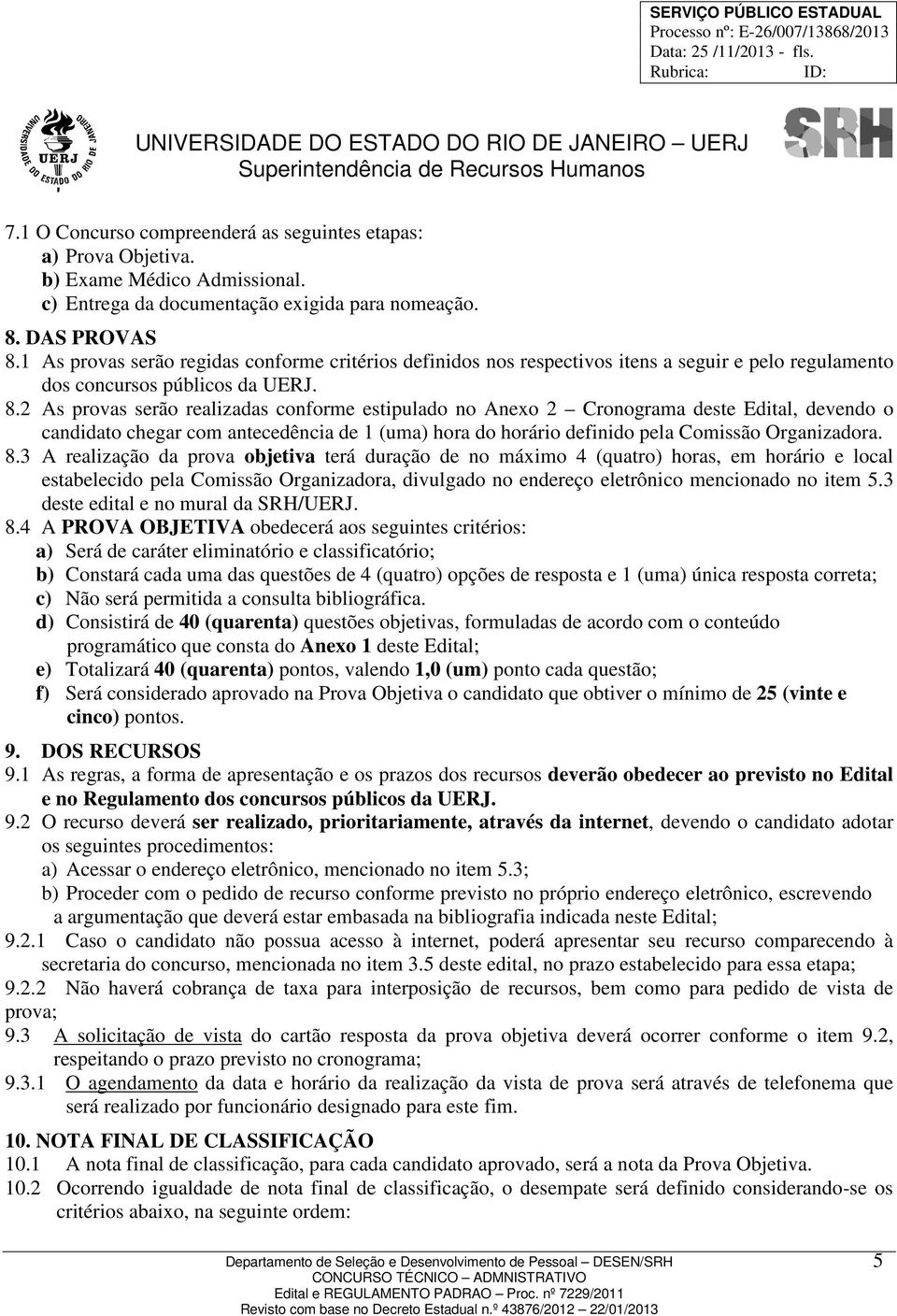 2 As provas serão realizadas conforme estipulado no Anexo 2 Cronograma deste Edital, devendo o candidato chegar com antecedência de 1 (uma) hora do horário definido pela Comissão Organizadora. 8.