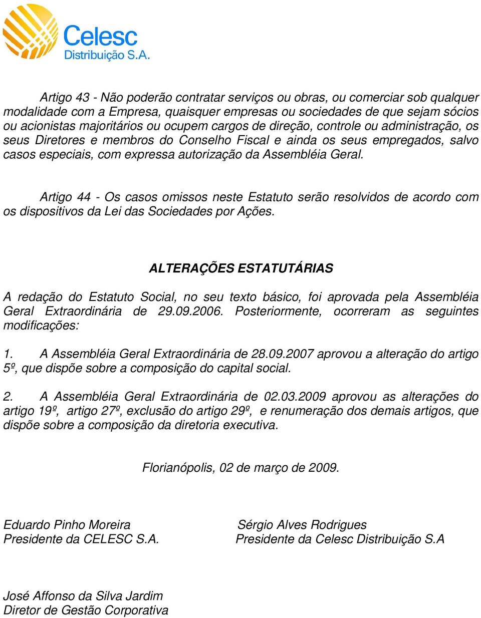 Artigo 44 - Os casos omissos neste Estatuto serão resolvidos de acordo com os dispositivos da Lei das Sociedades por Ações.