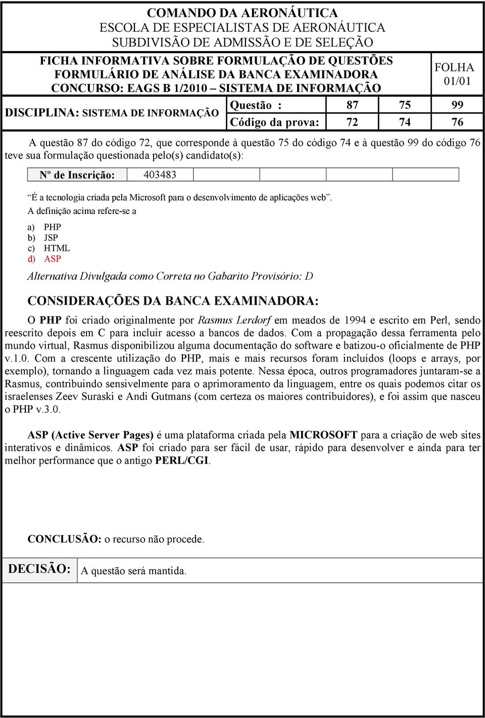 A definição acima refere-se a a) PHP b) JSP c) HTML d) ASP Alternativa Divulgada como Correta no Gabarito Provisório: D O PHP foi criado originalmente por Rasmus Lerdorf em meados de 1994 e escrito