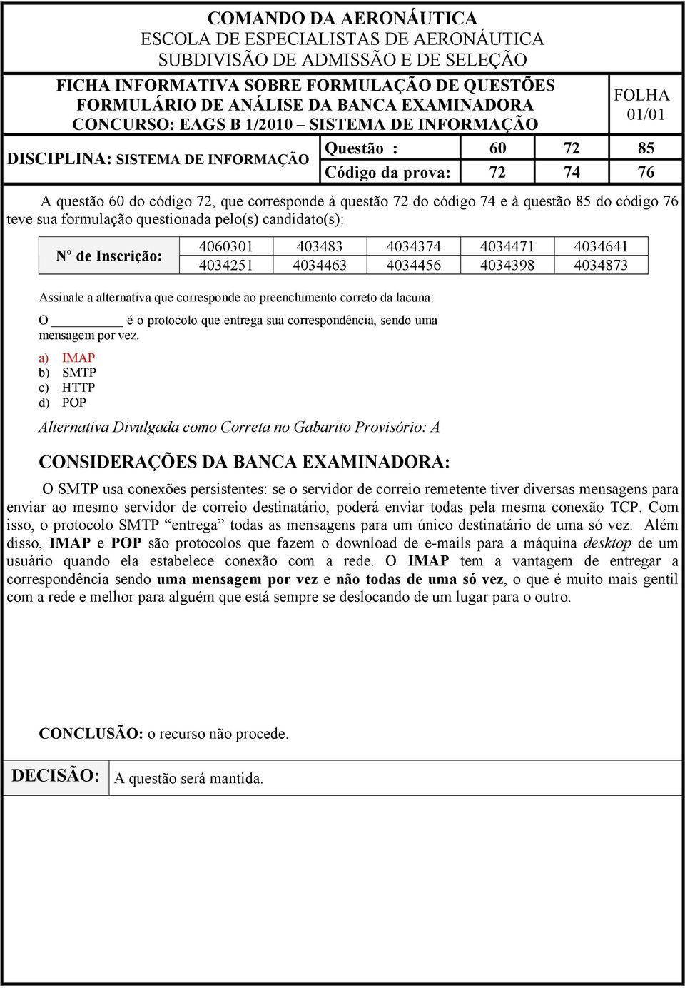 a) IMAP b) SMTP c) HTTP d) POP Alternativa Divulgada como Correta no Gabarito Provisório: A O SMTP usa conexões persistentes: se o servidor de correio remetente tiver diversas mensagens para enviar