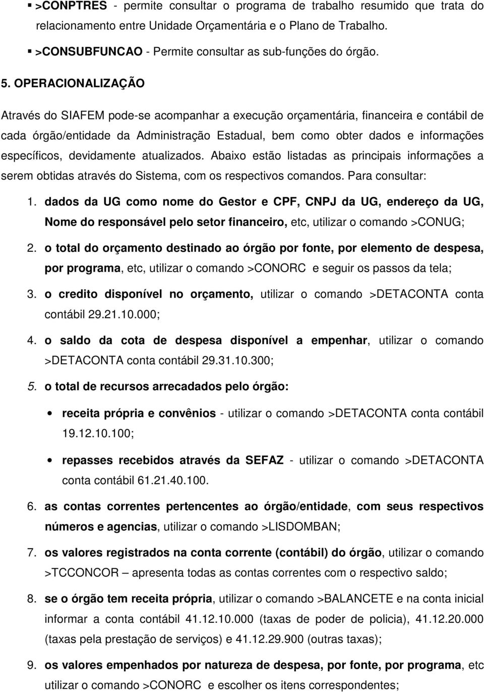 específicos, devidamente atualizados. Abaixo estão listadas as principais informações a serem obtidas através do Sistema, com os respectivos comandos. Para consultar: 1.