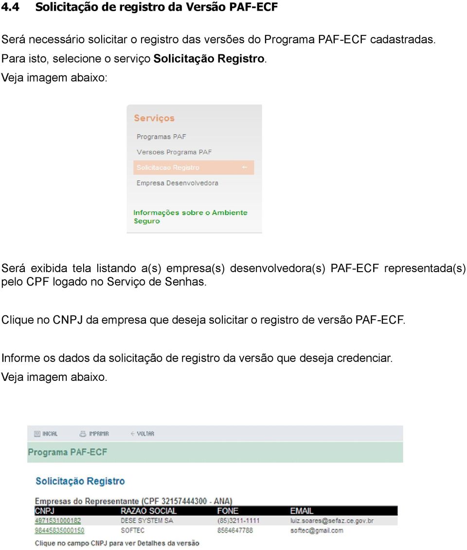 Veja imagem abaixo: Será exibida tela listando a(s) empresa(s) desenvolvedora(s) PAF-ECF representada(s) pelo CPF logado no