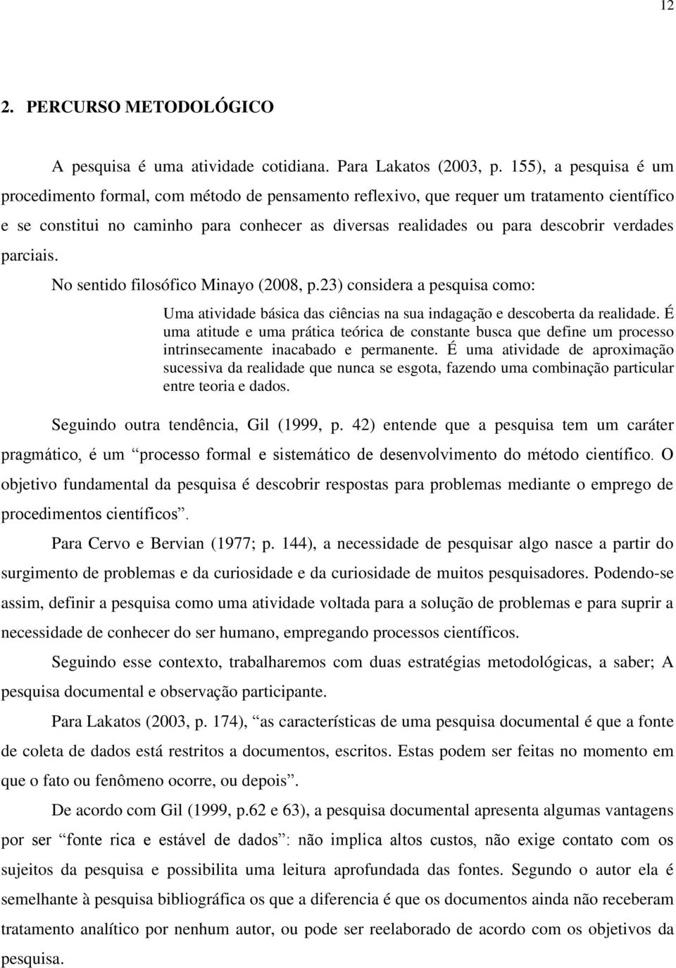 verdades parciais. No sentido filosófico Minayo (2008, p.23) considera a pesquisa como: Uma atividade básica das ciências na sua indagação e descoberta da realidade.