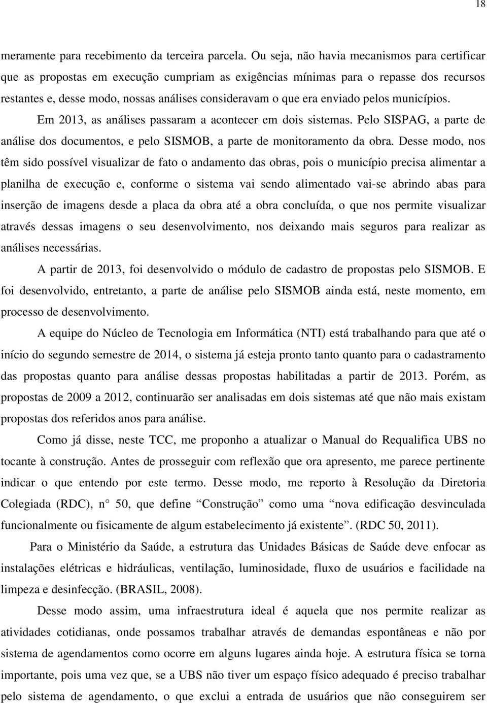 enviado pelos municípios. Em 2013, as análises passaram a acontecer em dois sistemas. Pelo SISPAG, a parte de análise dos documentos, e pelo SISMOB, a parte de monitoramento da obra.