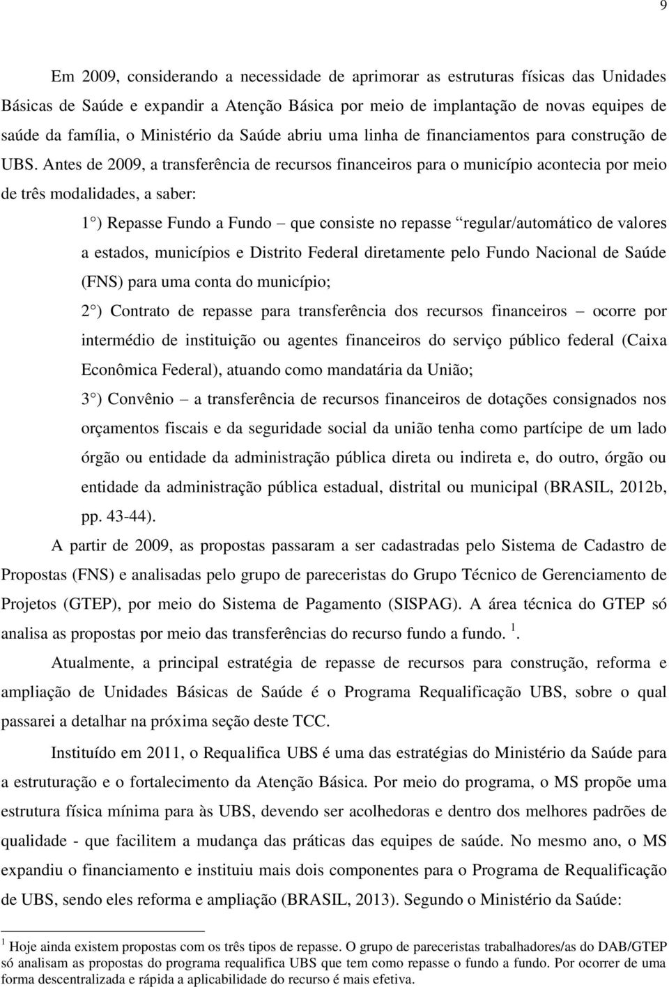 Antes de 2009, a transferência de recursos financeiros para o município acontecia por meio de três modalidades, a saber: 1 ) Repasse Fundo a Fundo que consiste no repasse regular/automático de