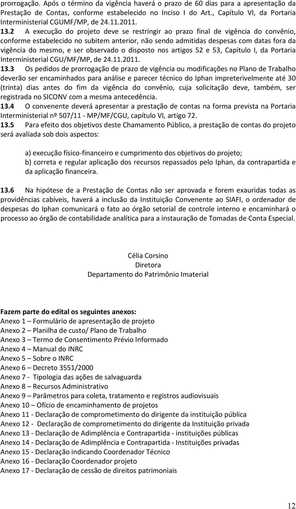 2 A execução do projeto deve se restringir ao prazo final de vigência do convênio, conforme estabelecido no subitem anterior, não sendo admitidas despesas com datas fora da vigência do mesmo, e ser