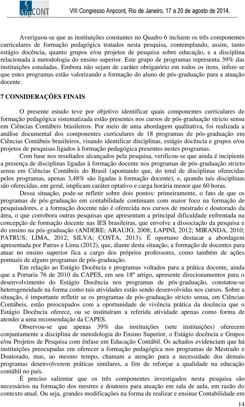 Embora não sejam de caráter obrigatório em todos os itens, infere-se que estes programas estão valorizando a formação do aluno de pós-graduação para a atuação docente.