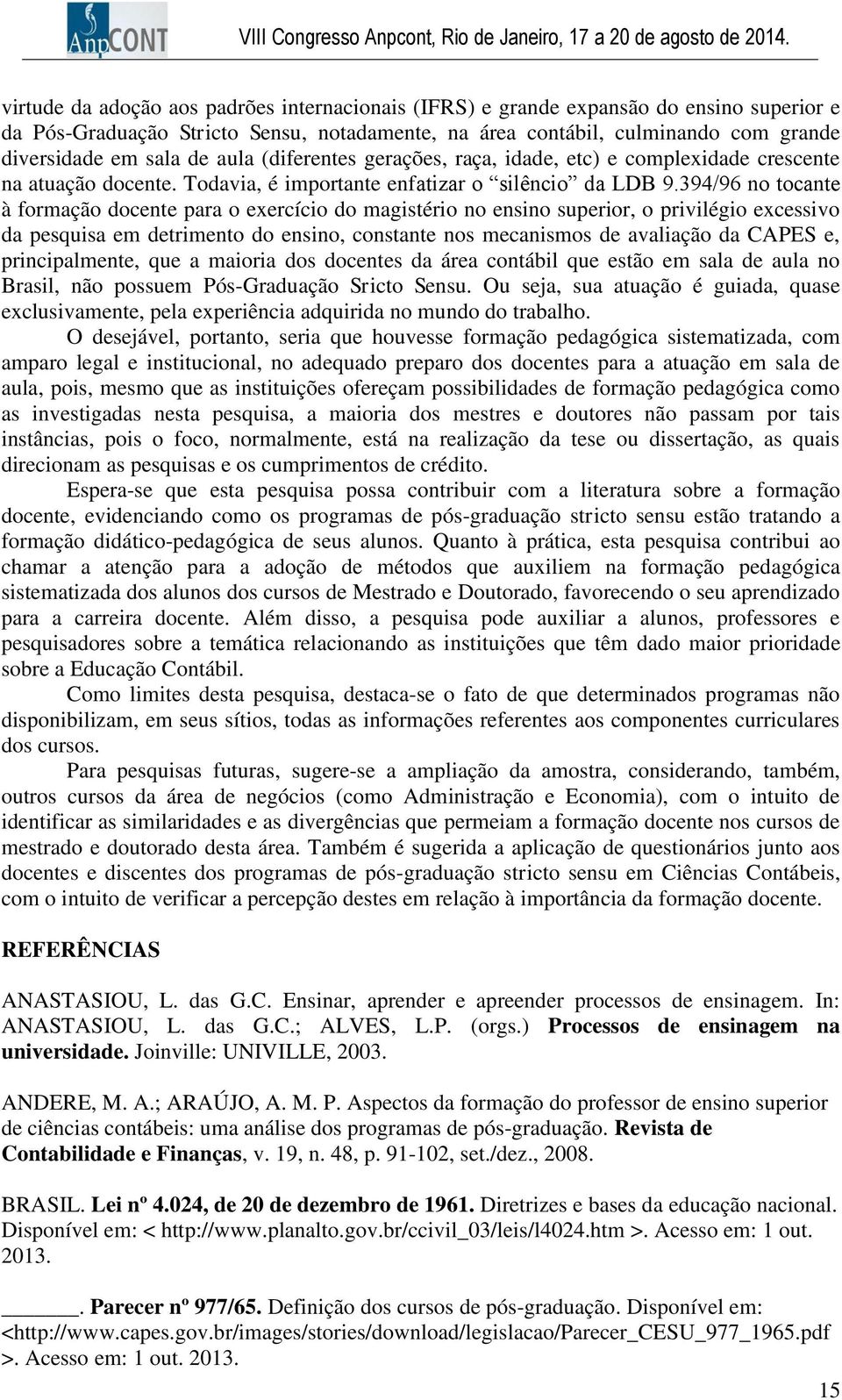 394/96 no tocante à formação docente para o exercício do magistério no ensino superior, o privilégio excessivo da pesquisa em detrimento do ensino, constante nos mecanismos de avaliação da CAPES e,