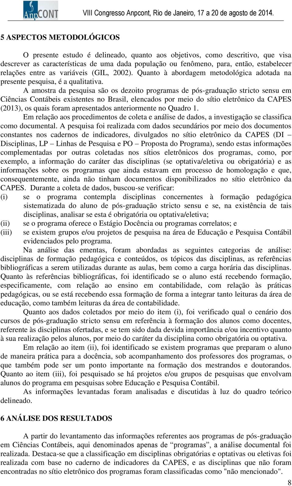 A amostra da pesquisa são os dezoito programas de pós-graduação stricto sensu em Ciências Contábeis existentes no Brasil, elencados por meio do sítio eletrônico da CAPES (2013), os quais foram