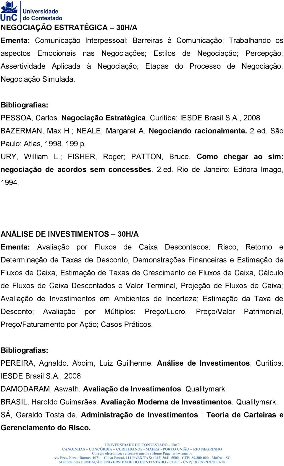 Negociando racionalmente. 2 ed. São Paulo: Atlas, 1998. 199 p. URY, William L.; FISHER, Roger; PATTON, Bruce. Como chegar ao sim: negociação de acordos sem concessões. 2.ed. Rio de Janeiro: Editora Imago, 1994.