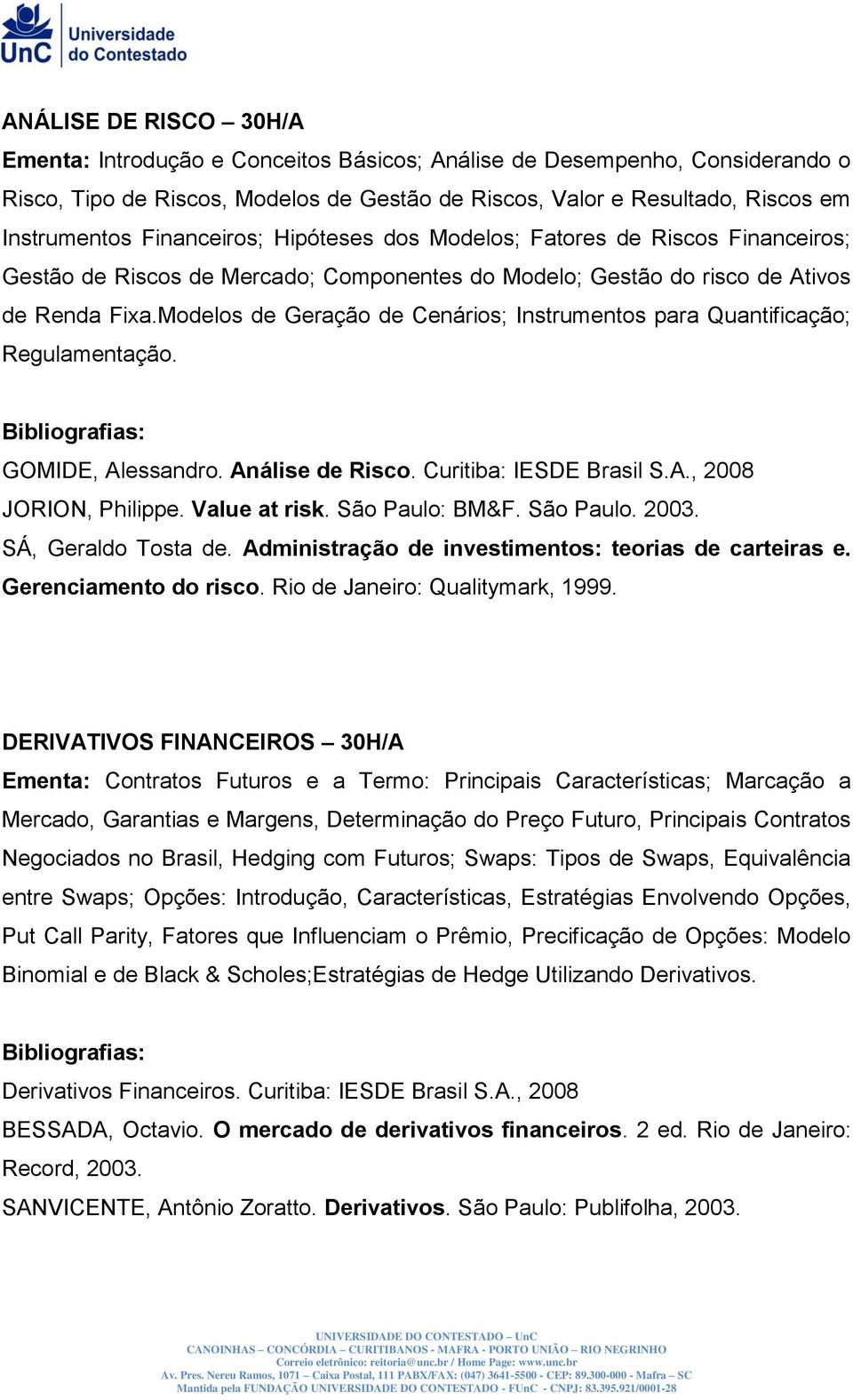 Modelos de Geração de Cenários; Instrumentos para Quantificação; Regulamentação. GOMIDE, Alessandro. Análise de Risco. Curitiba: IESDE Brasil S.A., 2008 JORION, Philippe. Value at risk.