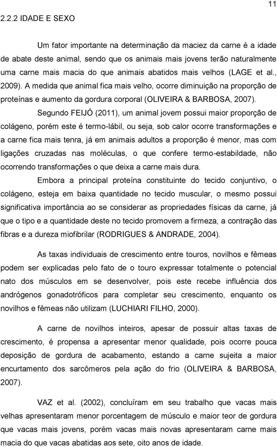 Segundo FEIJÓ (2011), um animal jovem possui maior proporção de colágeno, porém este é termo-lábil, ou seja, sob calor ocorre transformações e a carne fica mais tenra, já em animais adultos a