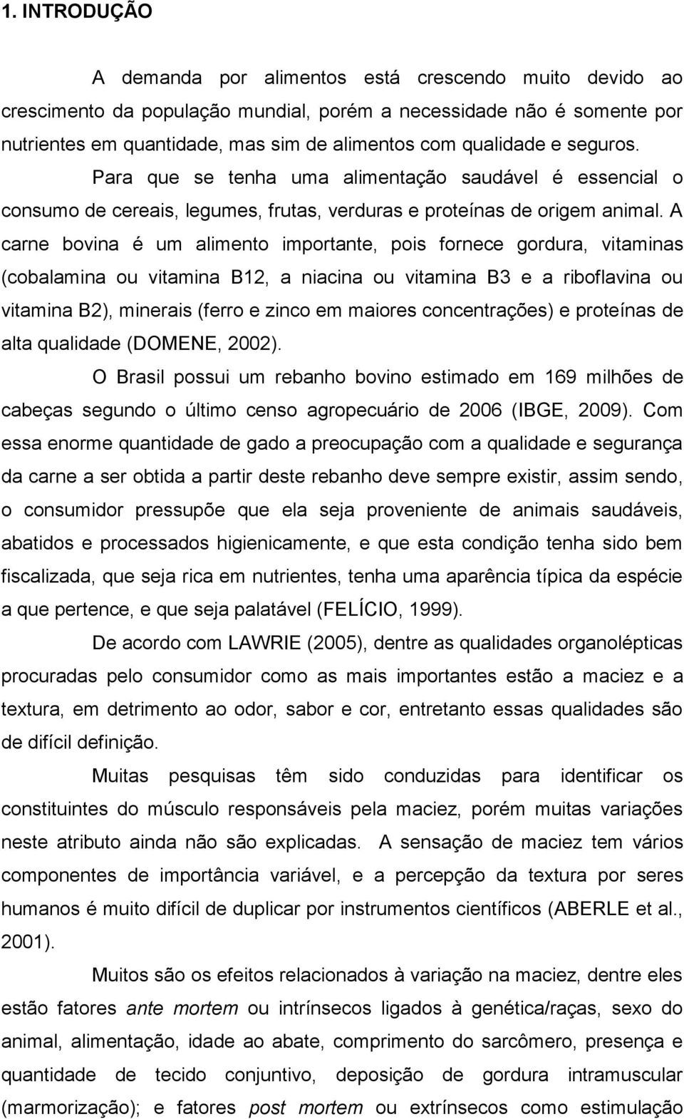 A carne bovina é um alimento importante, pois fornece gordura, vitaminas (cobalamina ou vitamina B12, a niacina ou vitamina B3 e a riboflavina ou vitamina B2), minerais (ferro e zinco em maiores