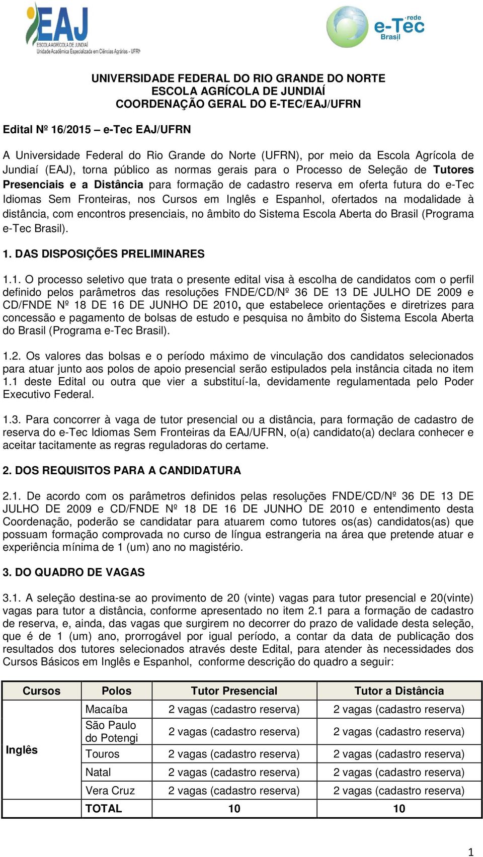 Idiomas Sem Fronteiras, nos Cursos em Inglês e Espanhol, ofertados na modalidade à distância, com encontros presenciais, no âmbito do Sistema Escola Aberta do Brasil (Programa e-tec Brasil). 1.