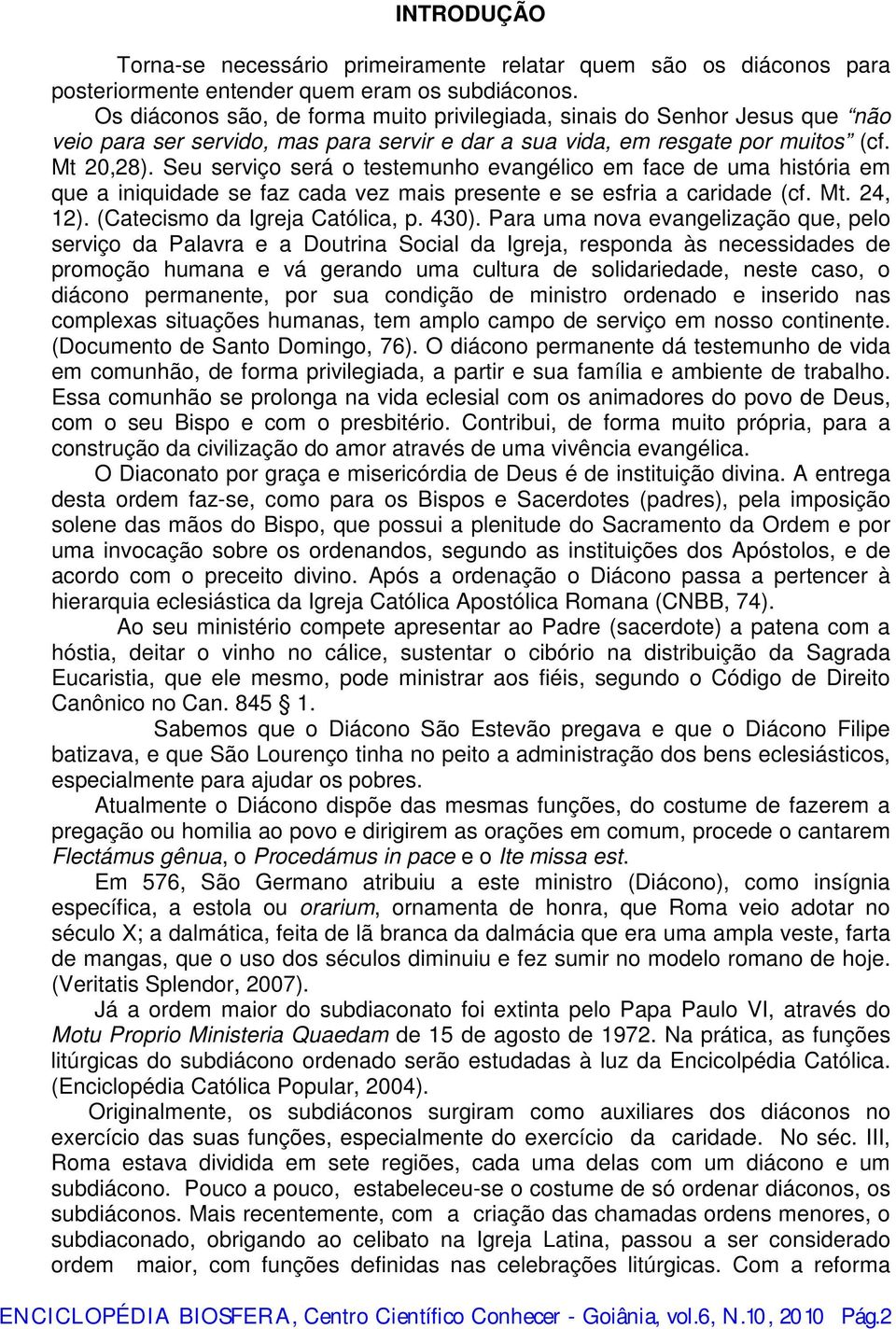 Seu serviço será o testemunho evangélico em face de uma história em que a iniquidade se faz cada vez mais presente e se esfria a caridade (cf. Mt. 24, 12). (Catecismo da Igreja Católica, p. 430).