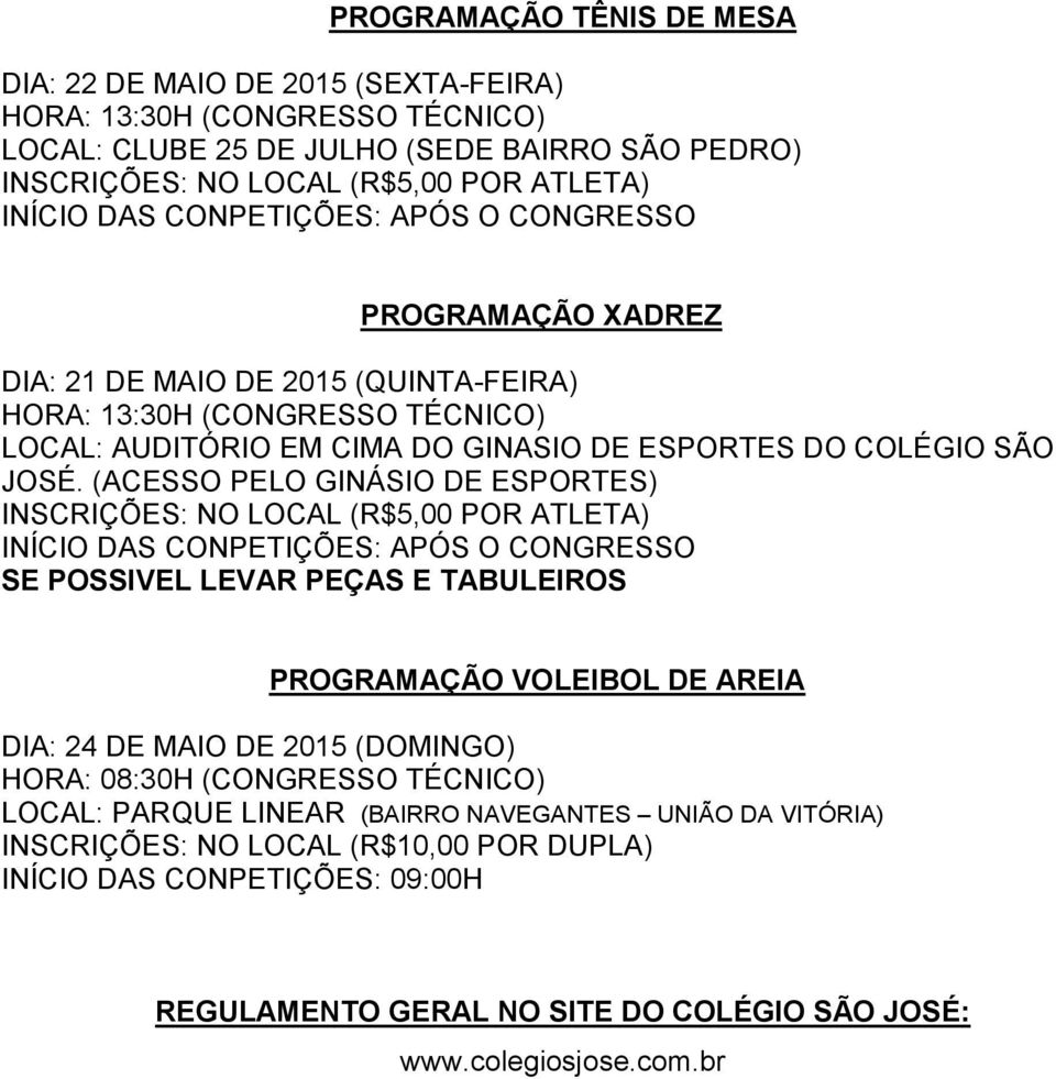 (ACESSO PELO GINÁSIO DE ESPORTES) INSCRIÇÕES: NO LOCAL (R$5,00 POR ATLETA) INÍCIO DAS CONPETIÇÕES: APÓS O CONGRESSO SE POSSIVEL LEVAR PEÇAS E TABULEIROS PROGRAMAÇÃO VOLEIBOL DE AREIA DIA: 24 DE MAIO