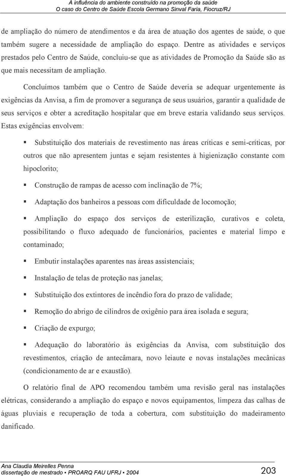 Concluímos também que o Centro de Saúde deveria se adequar urgentemente às exigências da Anvisa, a fim de promover a segurança de seus usuários, garantir a qualidade de seus serviços e obter a