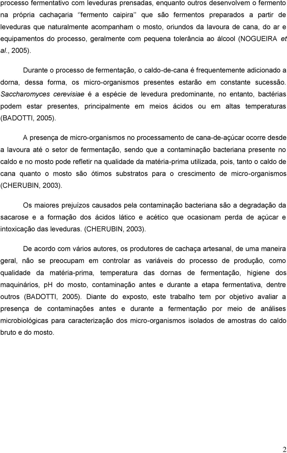 Durante o processo de fermentação, o caldo-de-cana é frequentemente adicionado a dorna, dessa forma, os micro-organismos presentes estarão em constante sucessão.