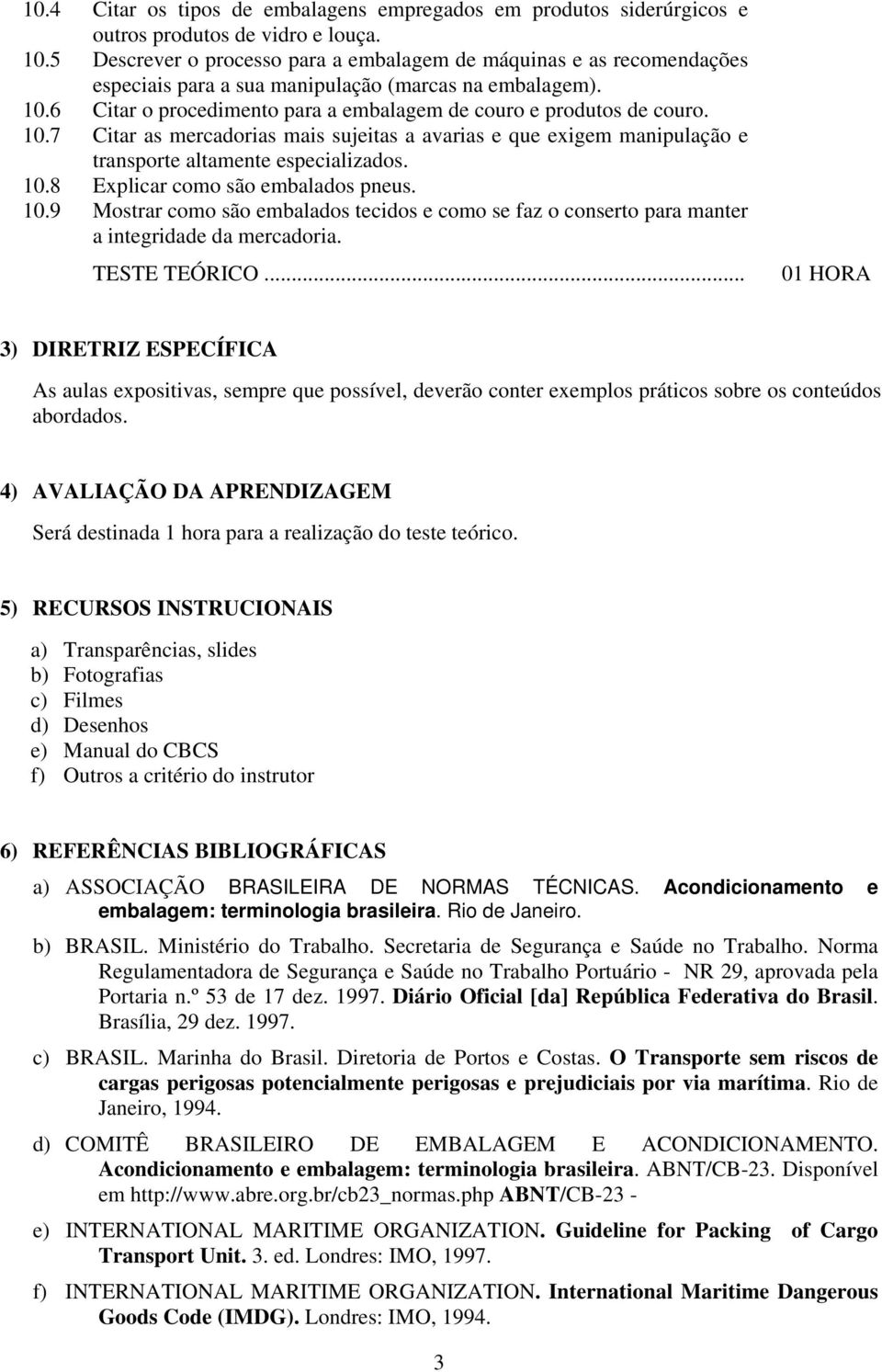 10.7 Citar as mercadorias mais sujeitas a avarias e que exigem manipulação e transporte altamente especializados. 10.