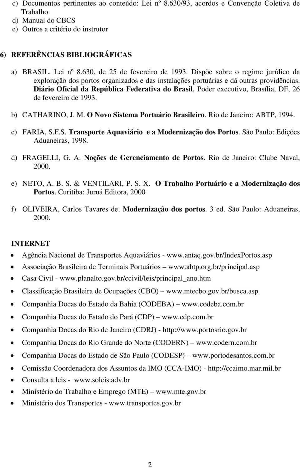 Diário Oficial da República Federativa do Brasil, Poder executivo, Brasília, DF, 26 de fevereiro de 1993. b) CATHARINO, J. M. O Novo Sistema Portuário Brasileiro. Rio de Janeiro: ABTP, 1994.