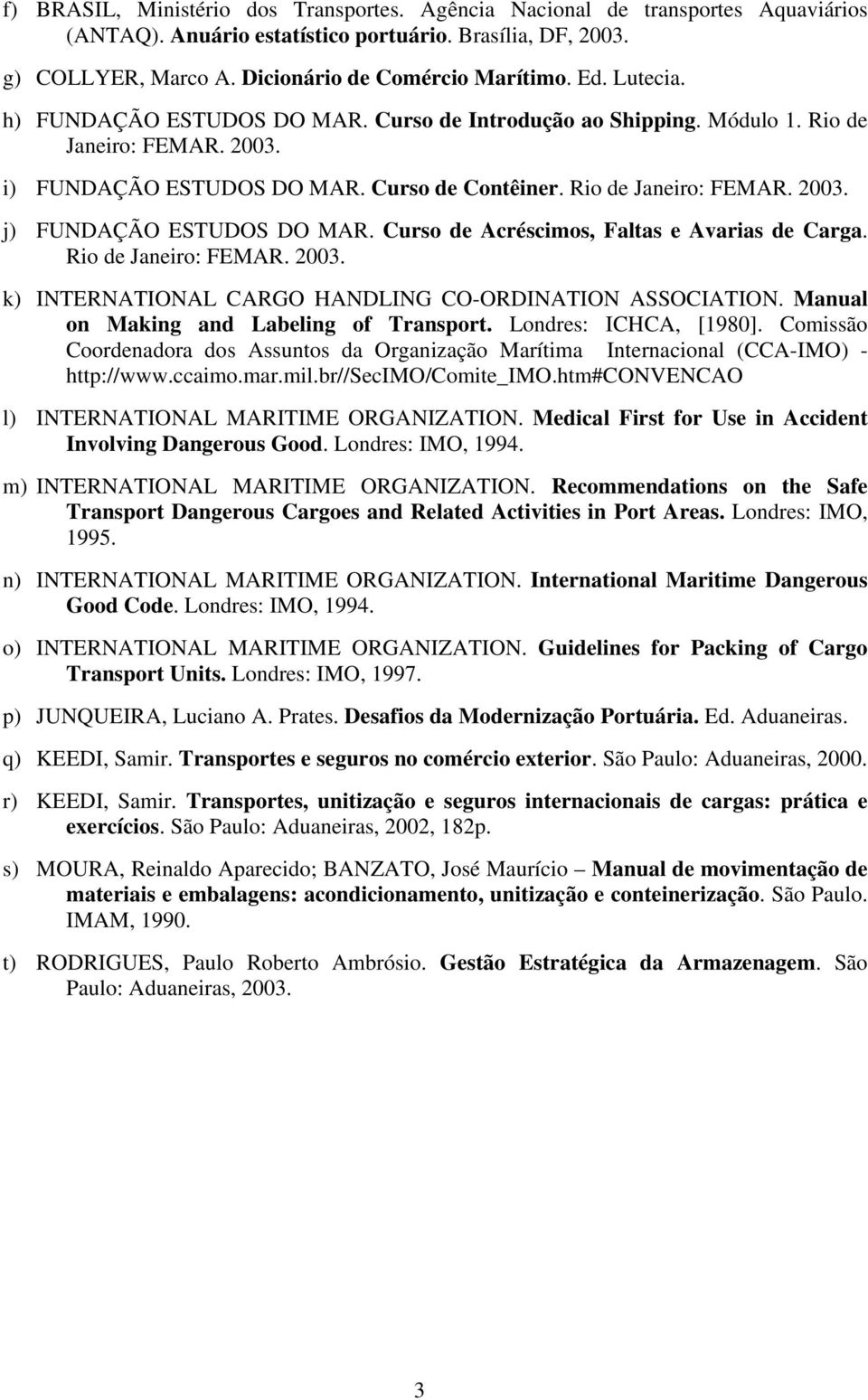 Curso de Acréscimos, Faltas e Avarias de Carga. Rio de Janeiro: FEMAR. 2003. k) INTERNATIONAL CARGO HANDLING CO-ORDINATION ASSOCIATION. Manual on Making and Labeling of Transport.