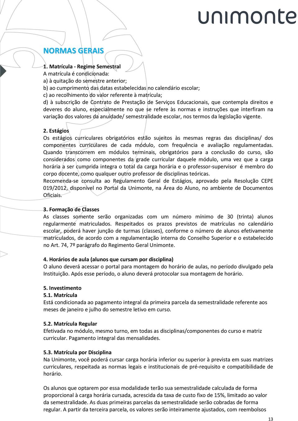 matrícula; d) à subscrição de Contrato de Prestação de Serviços Educacionais, que contempla direitos e deveres do aluno, especialmente no que se refere às normas e instruções que interfiram na