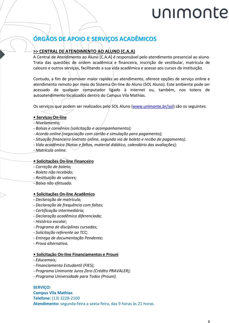 Contudo, a fim de promover maior rapidez ao atendimento, oferece opções de serviço online e atendimento remoto por meio do Sistema On-line do Aluno (SOL Aluno).