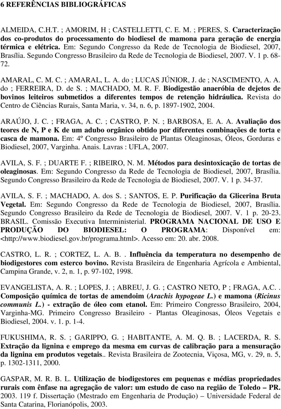 Segundo Congresso Brasileiro da Rede de Tecnologia de Biodiesel, 2007. V. 1 p. 68-72. AMARAL, C. M. C. ; AMARAL, L. A. do ; LUCAS JÚNIOR, J. de ; NASCIMENTO, A. A. do ; FERREIRA, D. de S.