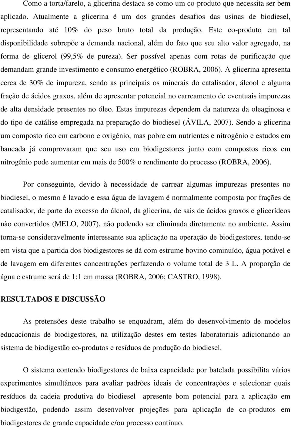 Este co-produto em tal disponibilidade sobrepõe a demanda nacional, além do fato que seu alto valor agregado, na forma de glicerol (99,5% de pureza).