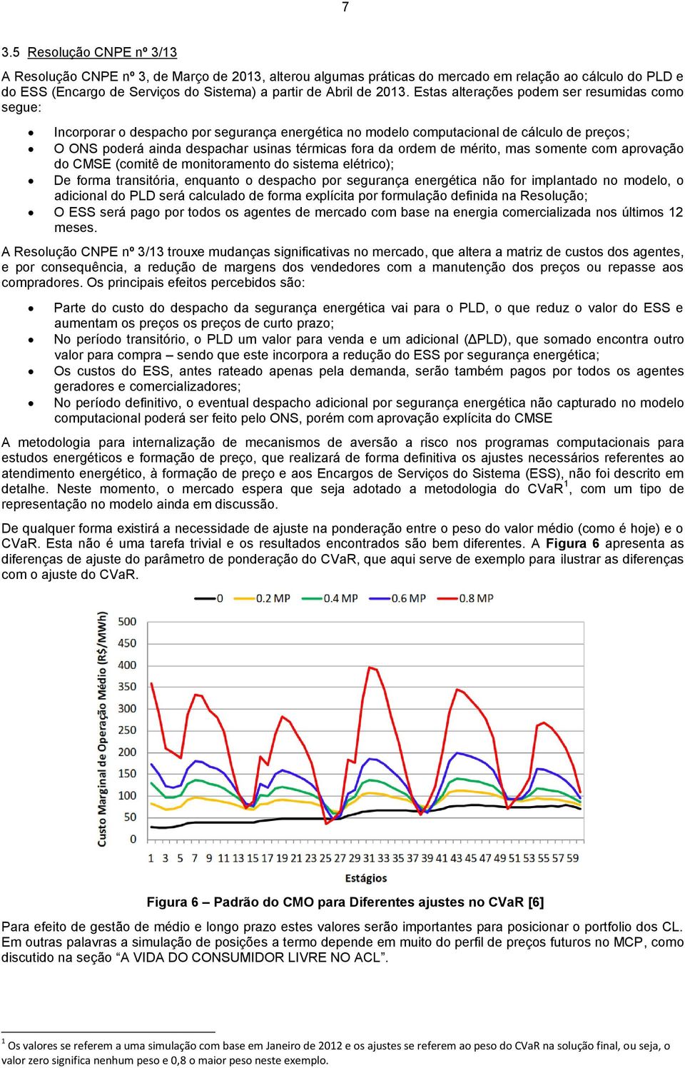 da ordem de mérito, mas somente com aprovação do CMSE (comitê de monitoramento do sistema elétrico); De forma transitória, enquanto o despacho por segurança energética não for implantado no modelo, o