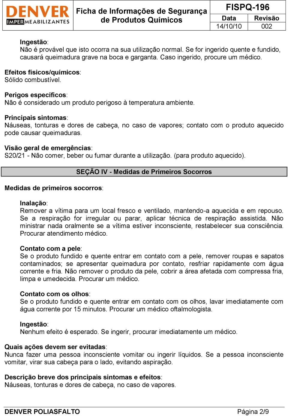 Principais sintomas: Náuseas, tonturas e dores de cabeça, no caso de vapores; contato com o produto aquecido pode causar queimaduras.