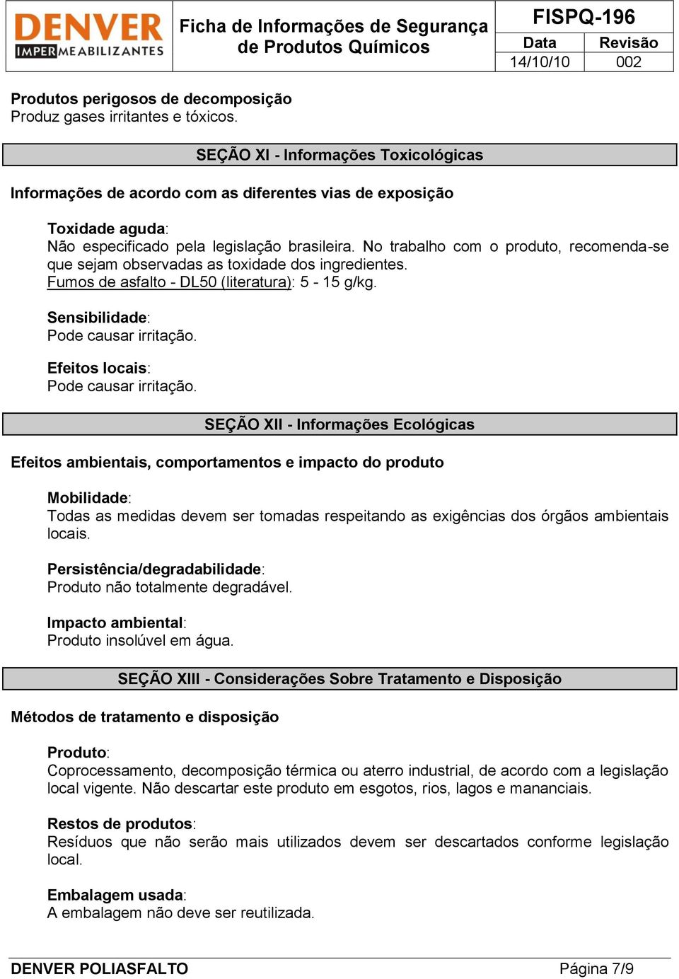 No trabalho com o produto, recomenda-se que sejam observadas as toxidade dos ingredientes. Fumos de asfalto - DL50 (literatura): 5-15 g/kg. Sensibilidade: Pode causar irritação.