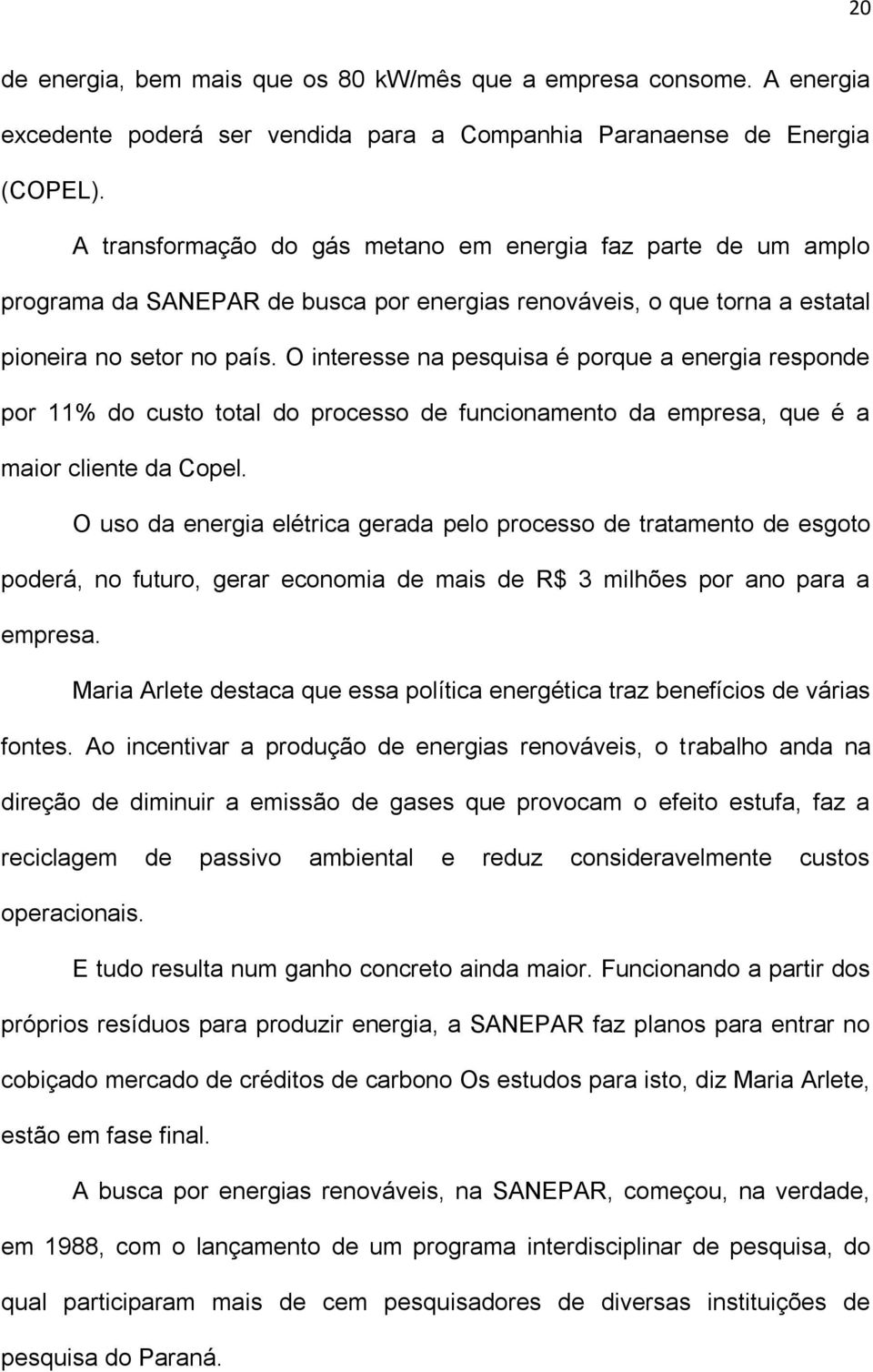 O interesse na pesquisa é porque a energia responde por 11% do custo total do processo de funcionamento da empresa, que é a maior cliente da Copel.