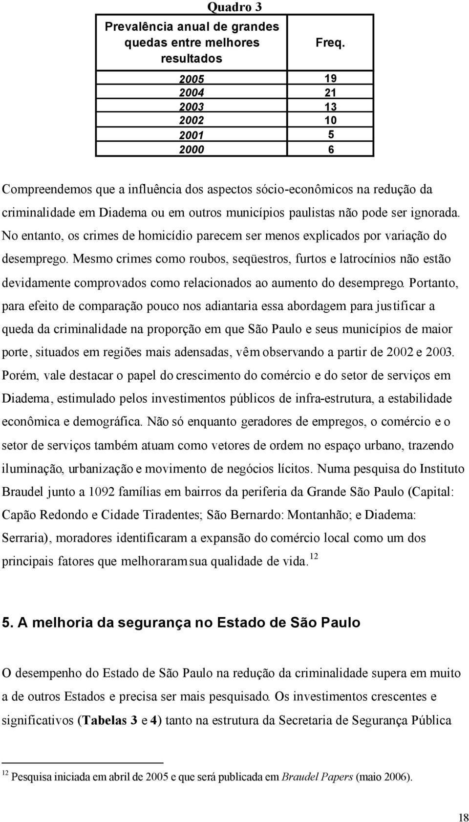 ignorada. No entanto, os crimes de homicídio parecem ser menos explicados por variação do desemprego.