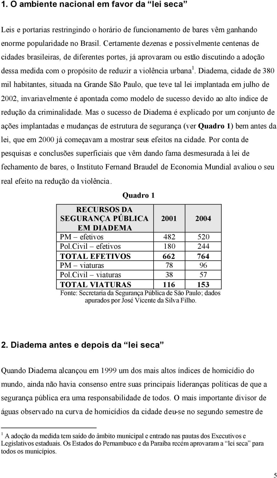 Diadema, cidade de 380 mil habitantes, situada na Grande São Paulo, que teve tal lei implantada em julho de 2002, invariavelmente é apontada como modelo de sucesso devido ao alto índice de redução da