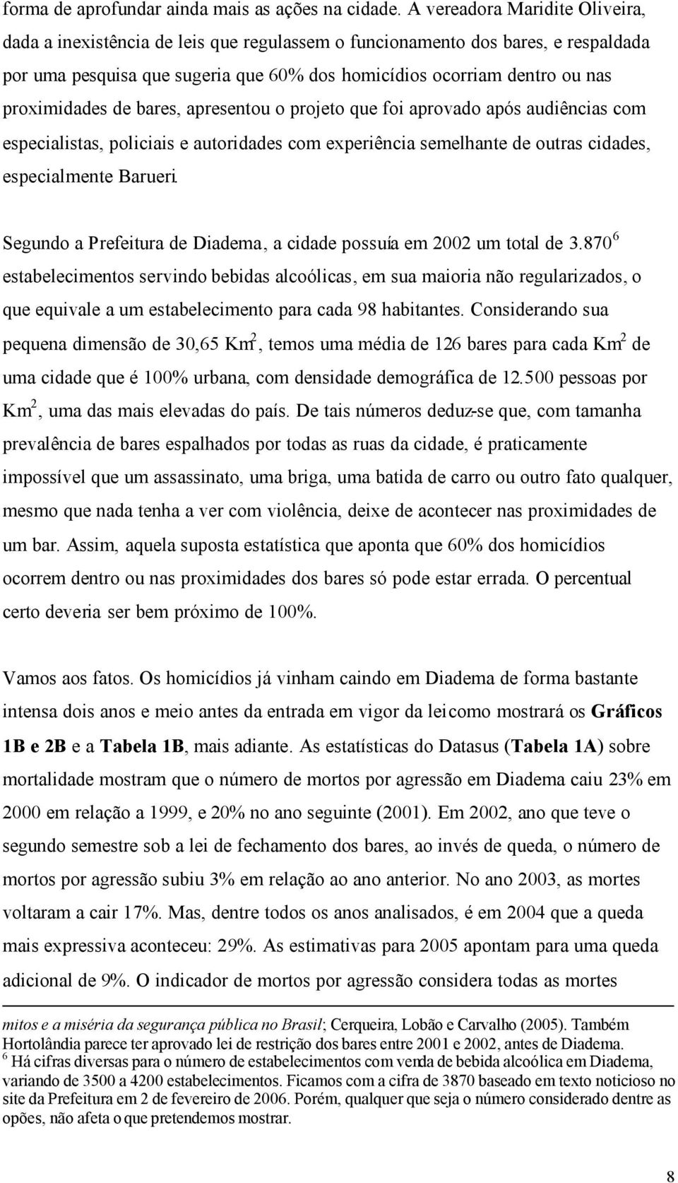 proximidades de bares, apresentou o projeto que foi aprovado após audiências com especialistas, policiais e autoridades com experiência semelhante de outras cidades, especialmente Barueri.