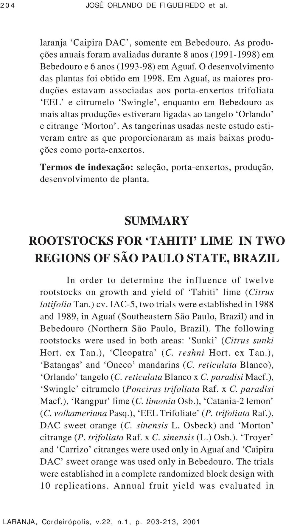 Em Aguaí, as maiores produções estavam associadas aos porta-enxertos trifoliata EEL e citrumelo Swingle, enquanto em Bebedouro as mais altas produções estiveram ligadas ao tangelo Orlando e citrange