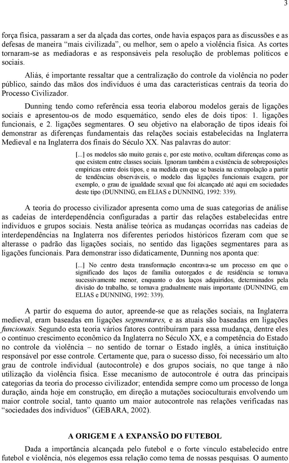 Aliás, é importante ressaltar que a centralização do controle da violência no poder público, saindo das mãos dos indivíduos é uma das características centrais da teoria do Processo Civilizador.