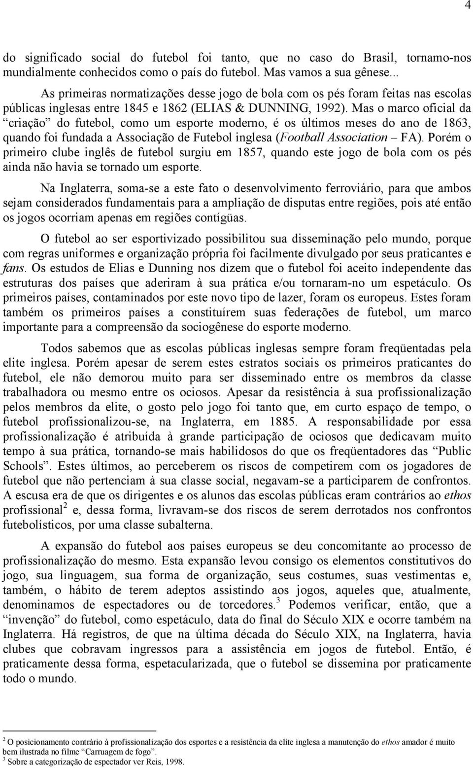 Mas o marco oficial da criação do futebol, como um esporte moderno, é os últimos meses do ano de 1863, quando foi fundada a Associação de Futebol inglesa (Football Association FA).