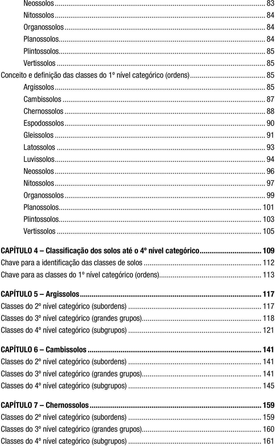 .. 103 Vertissolos... 105 CAPÍTULO 4 Classificação dos solos até o 4º nível categórico... 109 Chave para a identificação das classes de solos.