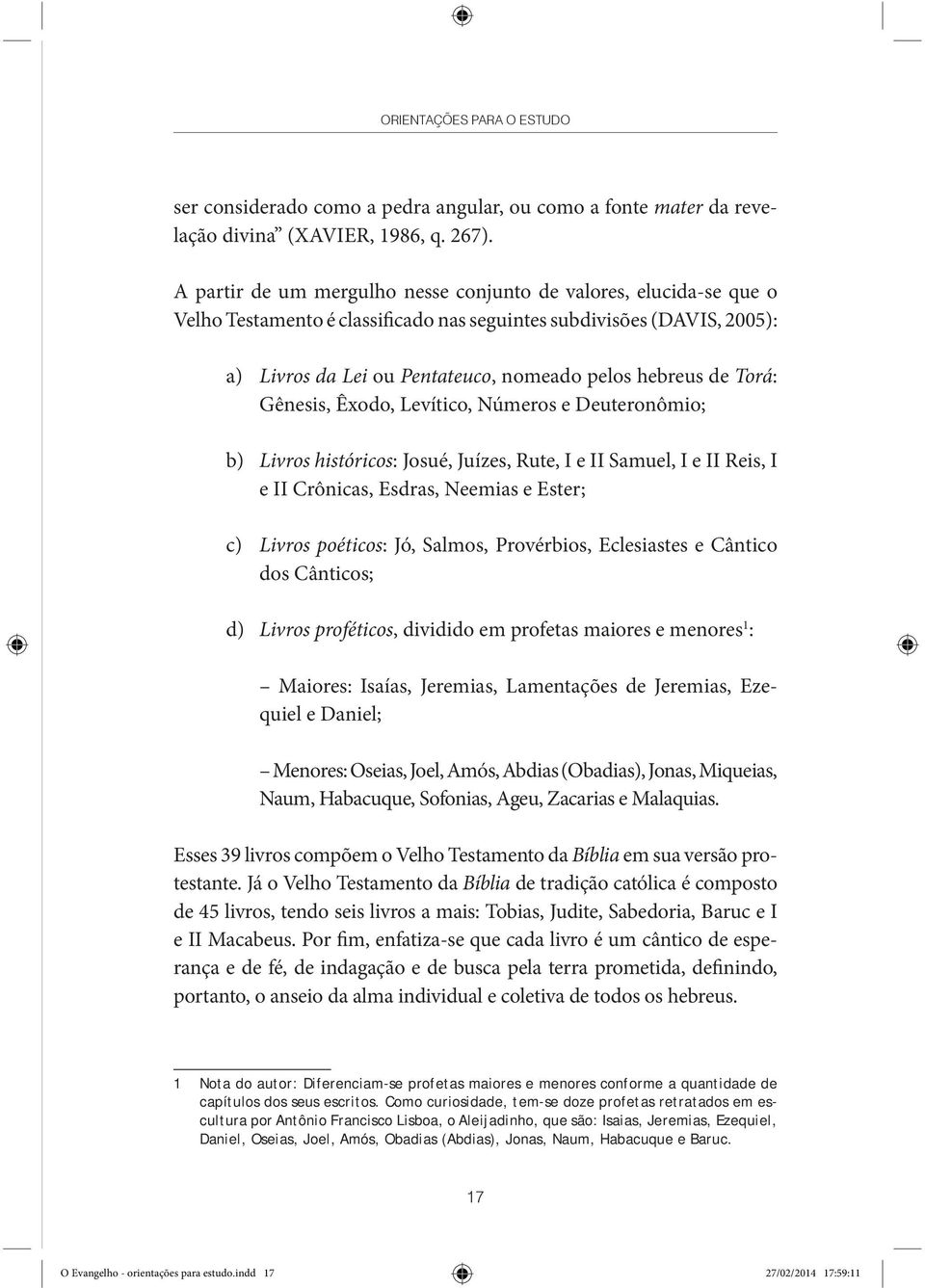 Torá: Gênesis, Êxodo, Levítico, Números e Deuteronômio; b) Livros históricos: Josué, Juízes, Rute, I e II Samuel, I e II Reis, I e II Crônicas, Esdras, Neemias e Ester; c) Livros poéticos: Jó,