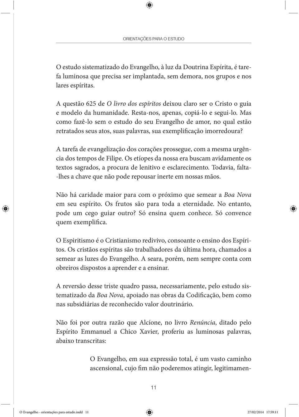 Mas como fazê-lo sem o estudo do seu Evangelho de amor, no qual estão retratados seus atos, suas palavras, sua exemplificação imorredoura?