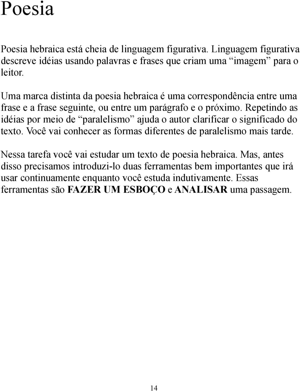 Repetindo as idéias por meio de paralelismo ajuda o autor clarificar o significado do texto. Você vai conhecer as formas diferentes de paralelismo mais tarde.