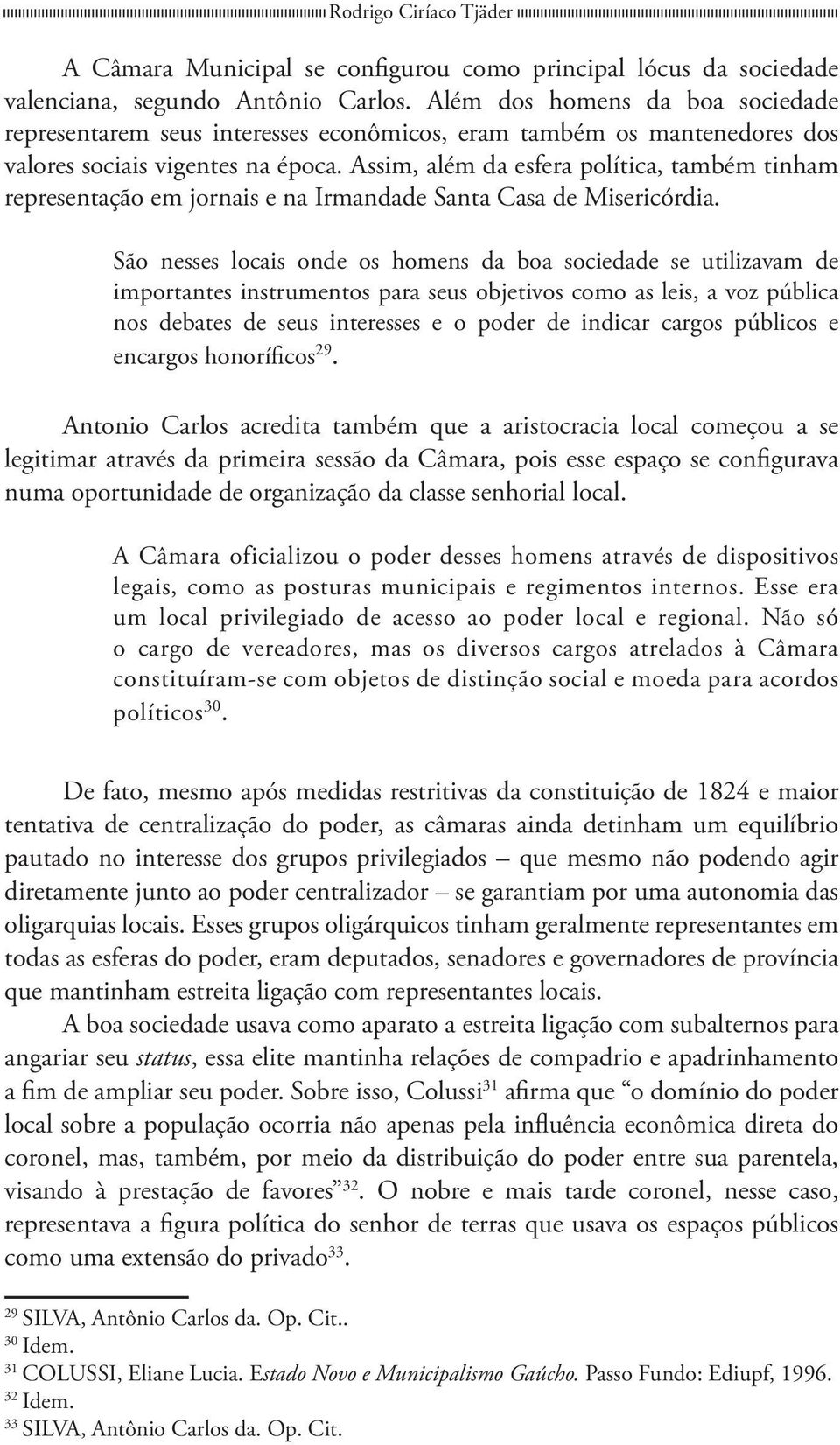 Assim, além da esfera política, também tinham representação em jornais e na Irmandade Santa Casa de Misericórdia.