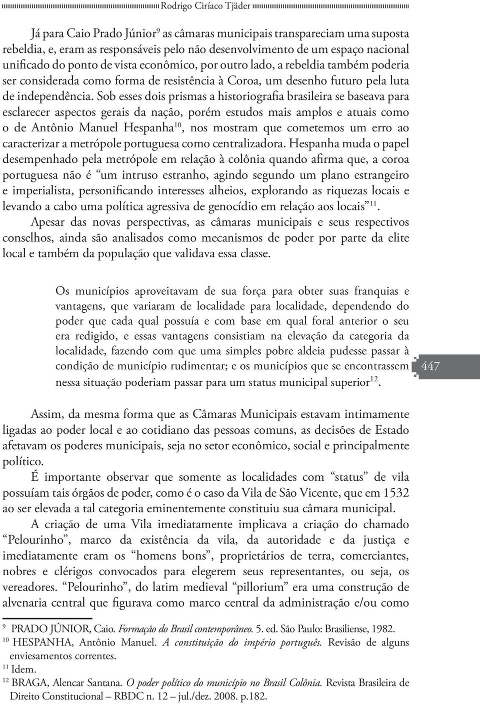 Sob esses dois prismas a historiografia brasileira se baseava para esclarecer aspectos gerais da nação, porém estudos mais amplos e atuais como o de Antônio Manuel Hespanha 10, nos mostram que