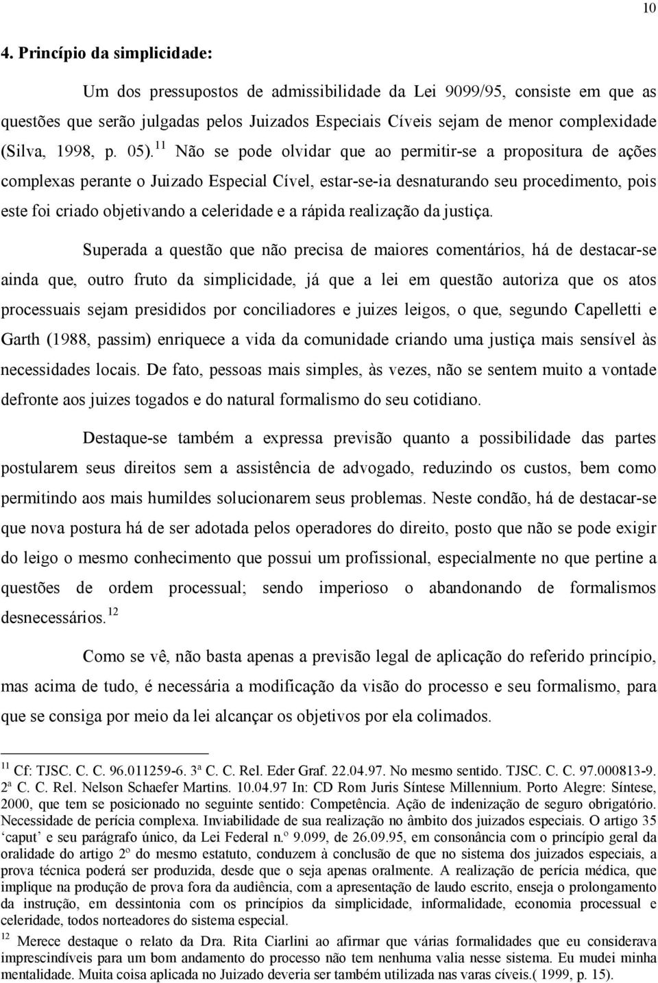 11 Não se pode olvidar que ao permitir-se a propositura de ações complexas perante o Juizado Especial Cível, estar-se-ia desnaturando seu procedimento, pois este foi criado objetivando a celeridade e