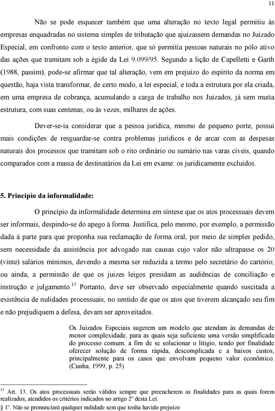 Segundo a lição de Capelletti e Garth (1988, passim), pode-se afirmar que tal alteração, vem em prejuízo do espírito da norma em questão, haja vista transformar, de certo modo, a lei especial, e toda