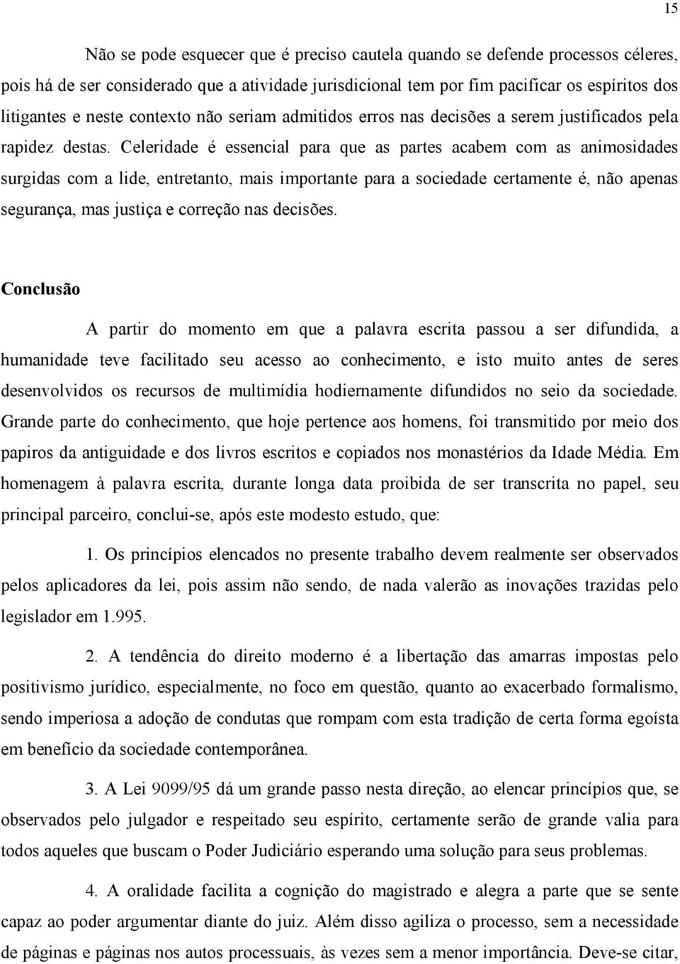 Celeridade é essencial para que as partes acabem com as animosidades surgidas com a lide, entretanto, mais importante para a sociedade certamente é, não apenas segurança, mas justiça e correção nas