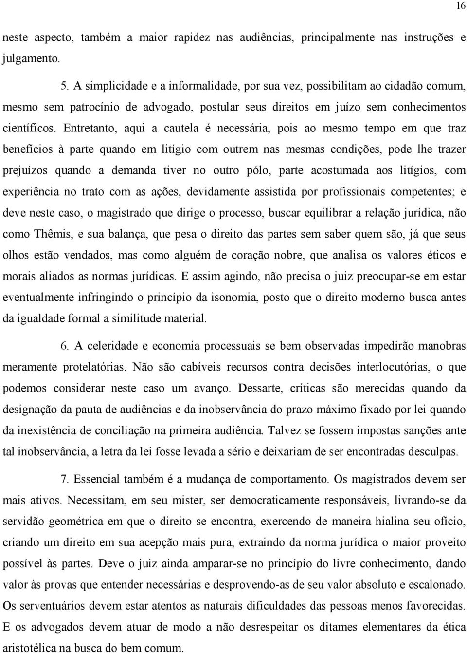 Entretanto, aqui a cautela é necessária, pois ao mesmo tempo em que traz benefícios à parte quando em litígio com outrem nas mesmas condições, pode lhe trazer prejuízos quando a demanda tiver no