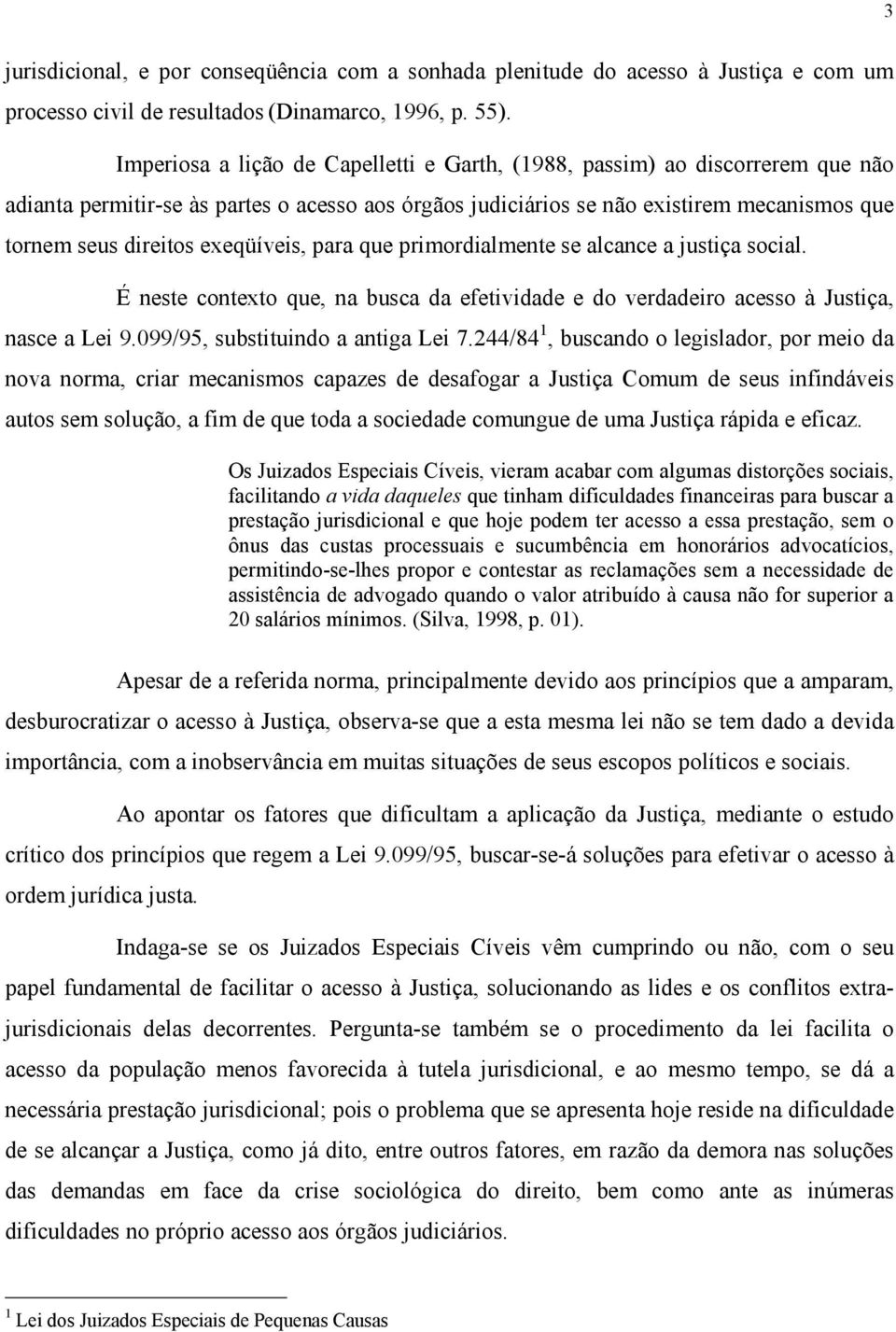 exeqüíveis, para que primordialmente se alcance a justiça social. É neste contexto que, na busca da efetividade e do verdadeiro acesso à Justiça, nasce a Lei 9.099/95, substituindo a antiga Lei 7.